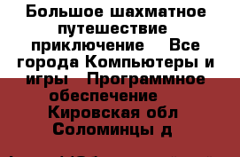 Большое шахматное путешествие (приключение) - Все города Компьютеры и игры » Программное обеспечение   . Кировская обл.,Соломинцы д.